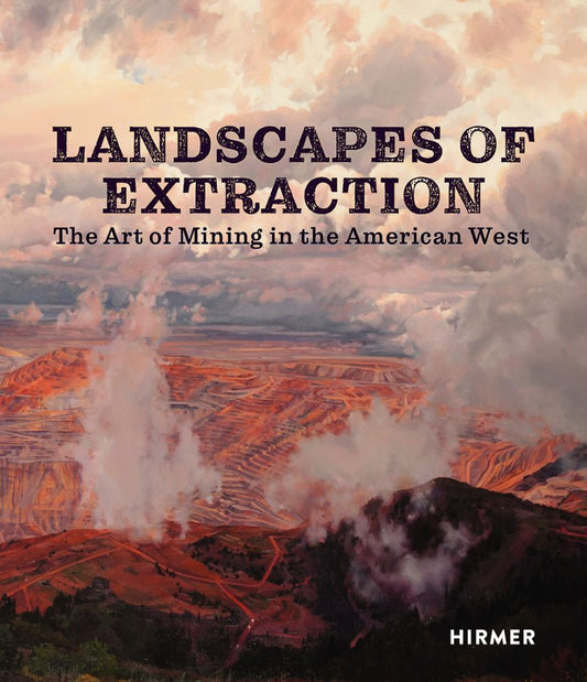 Landscape of Extraction: The Art of Mining in the American West by Betsy Fahlman, Book, copyright 2015