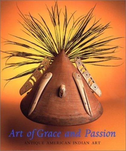 Art of Grace and Passion: Antique American Indian Art by George Everett Shaw and Klaus Kertess